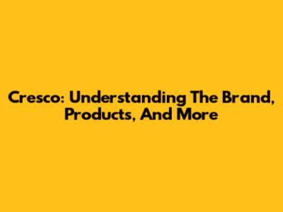 Cresco: Understanding The Brand, Products, And More