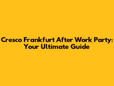 Cresco Frankfurt After Work Party: Your Ultimate Guide