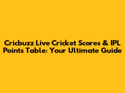 Cricbuzz Live Cricket Scores & IPL Points Table: Your Ultimate Guide