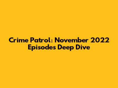 Crime Patrol: November 2022 Episodes Deep Dive