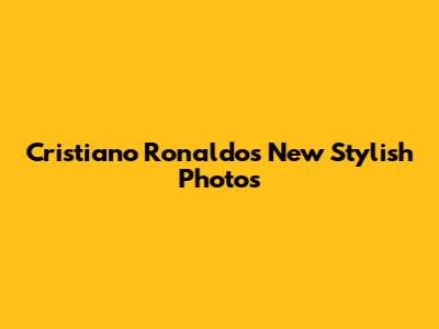 Cristiano Ronaldo's New Stylish Photos