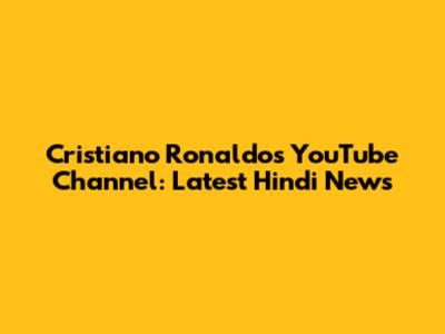Cristiano Ronaldo's YouTube Channel: Latest Hindi News