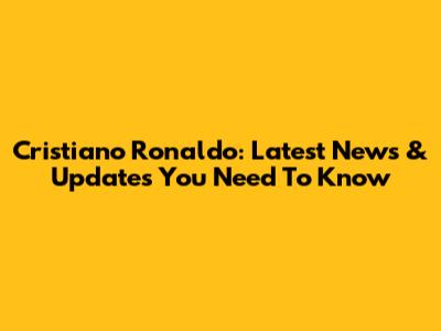 Cristiano Ronaldo: Latest News & Updates You Need To Know