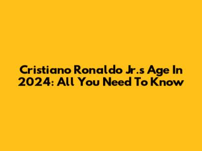 Cristiano Ronaldo Jr.'s Age In 2024: All You Need To Know