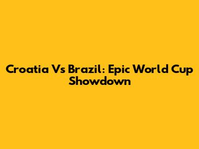 Croatia Vs Brazil: Epic World Cup Showdown
