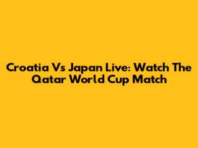 Croatia Vs Japan Live: Watch The Qatar World Cup Match