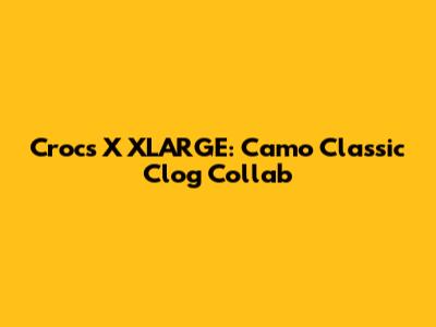 Crocs X XLARGE: Camo Classic Clog Collab