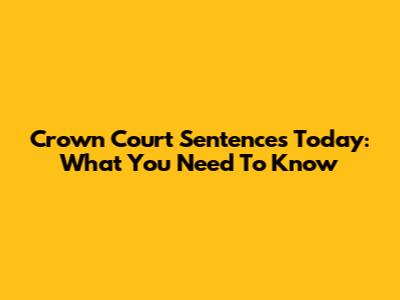 Crown Court Sentences Today: What You Need To Know