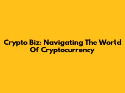 Crypto Biz: Navigating The World Of Cryptocurrency
