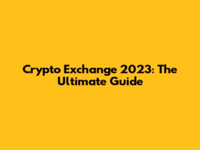 Crypto Exchange 2023: The Ultimate Guide