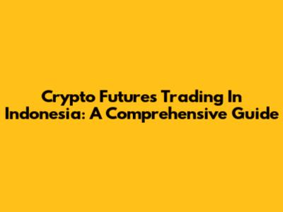 Crypto Futures Trading In Indonesia: A Comprehensive Guide