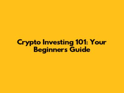 Crypto Investing 101: Your Beginner's Guide
