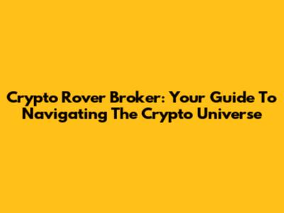 Crypto Rover Broker: Your Guide To Navigating The Crypto Universe