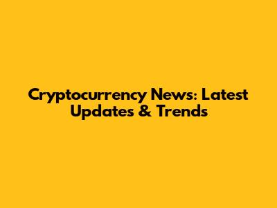 Cryptocurrency News: Latest Updates & Trends