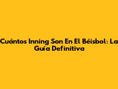 Cuántos Inning Son En El Béisbol: La Guía Definitiva