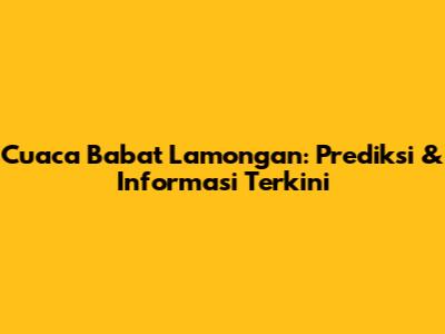 Cuaca Babat Lamongan: Prediksi & Informasi Terkini
