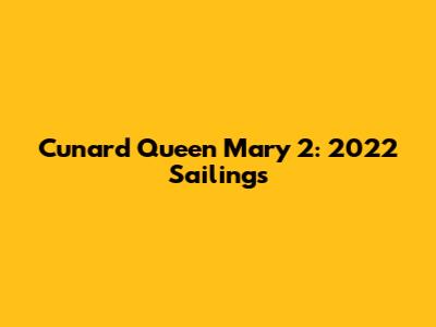 Cunard Queen Mary 2: 2022 Sailings