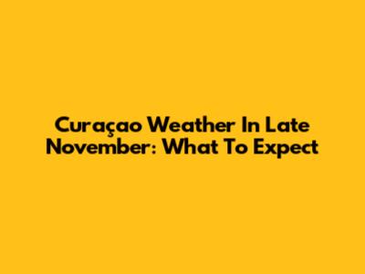 Curaçao Weather In Late November: What To Expect