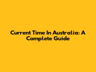 Current Time In Australia: A Complete Guide