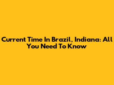 Current Time In Brazil, Indiana: All You Need To Know