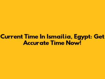 Current Time In Ismailia, Egypt: Get Accurate Time Now!