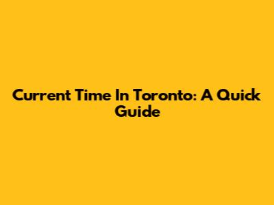 Current Time In Toronto: A Quick Guide