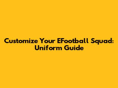 Customize Your EFootball Squad: Uniform Guide