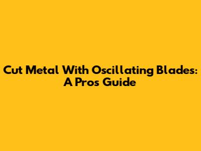 Cut Metal With Oscillating Blades: A Pro's Guide