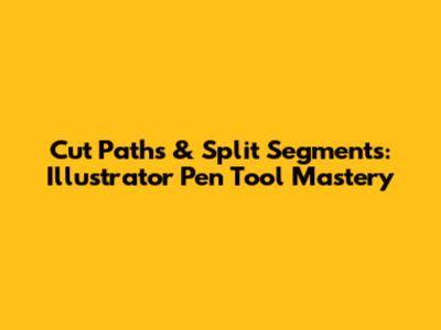 Cut Paths & Split Segments: Illustrator Pen Tool Mastery