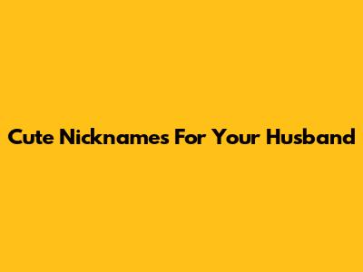 Cute Nicknames For Your Husband