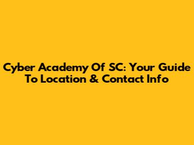 Cyber Academy Of SC: Your Guide To Location & Contact Info