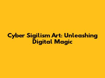 Cyber Sigilism Art: Unleashing Digital Magic
