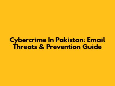 Cybercrime In Pakistan: Email Threats & Prevention Guide
