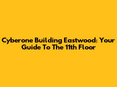 Cyberone Building Eastwood: Your Guide To The 11th Floor
