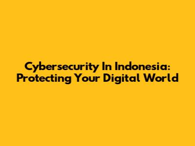 Cybersecurity In Indonesia: Protecting Your Digital World