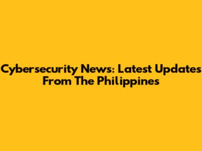 Cybersecurity News: Latest Updates From The Philippines