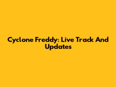 Cyclone Freddy: Live Track And Updates