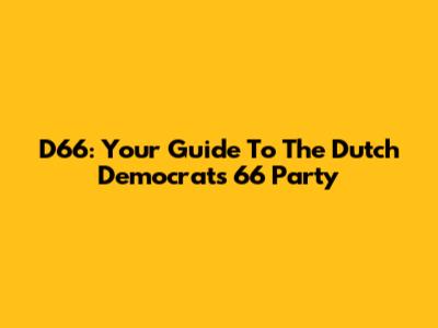D66: Your Guide To The Dutch Democrats 66 Party