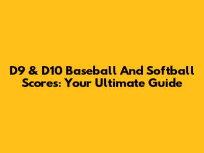 D9 & D10 Baseball And Softball Scores: Your Ultimate Guide