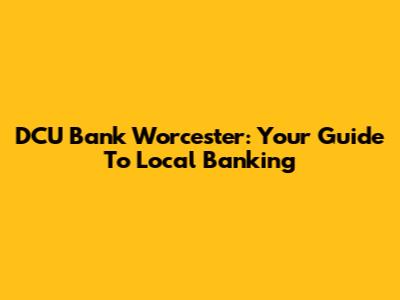DCU Bank Worcester: Your Guide To Local Banking