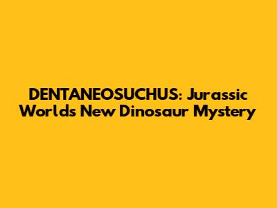 DENTANEOSUCHUS: Jurassic World's New Dinosaur Mystery