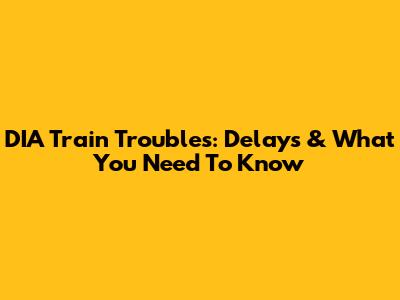 DIA Train Troubles: Delays & What You Need To Know