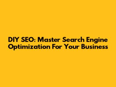 DIY SEO: Master Search Engine Optimization For Your Business