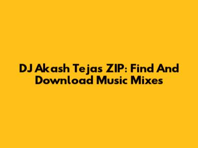 DJ Akash Tejas ZIP: Find And Download Music Mixes