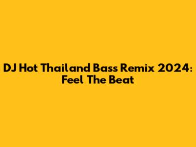 DJ Hot Thailand Bass Remix 2024: Feel The Beat