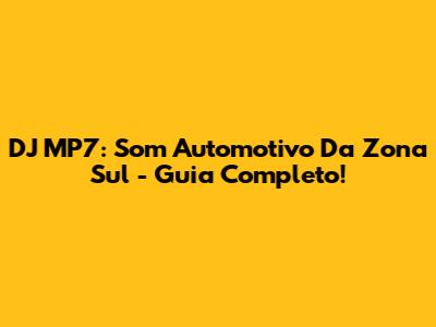 DJ MP7: Som Automotivo Da Zona Sul - Guia Completo!
