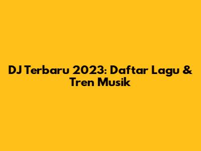 DJ Terbaru 2023: Daftar Lagu & Tren Musik