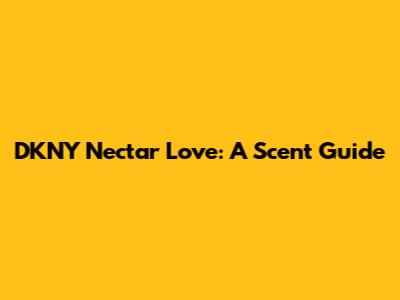 DKNY Nectar Love: A Scent Guide