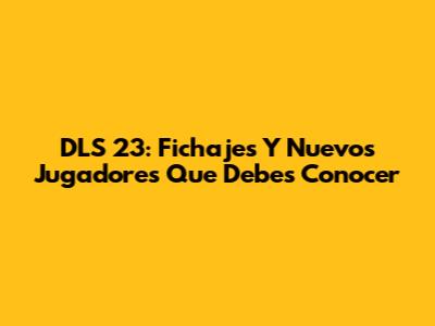 DLS 23: Fichajes Y Nuevos Jugadores Que Debes Conocer