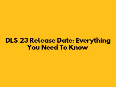 DLS 23 Release Date: Everything You Need To Know